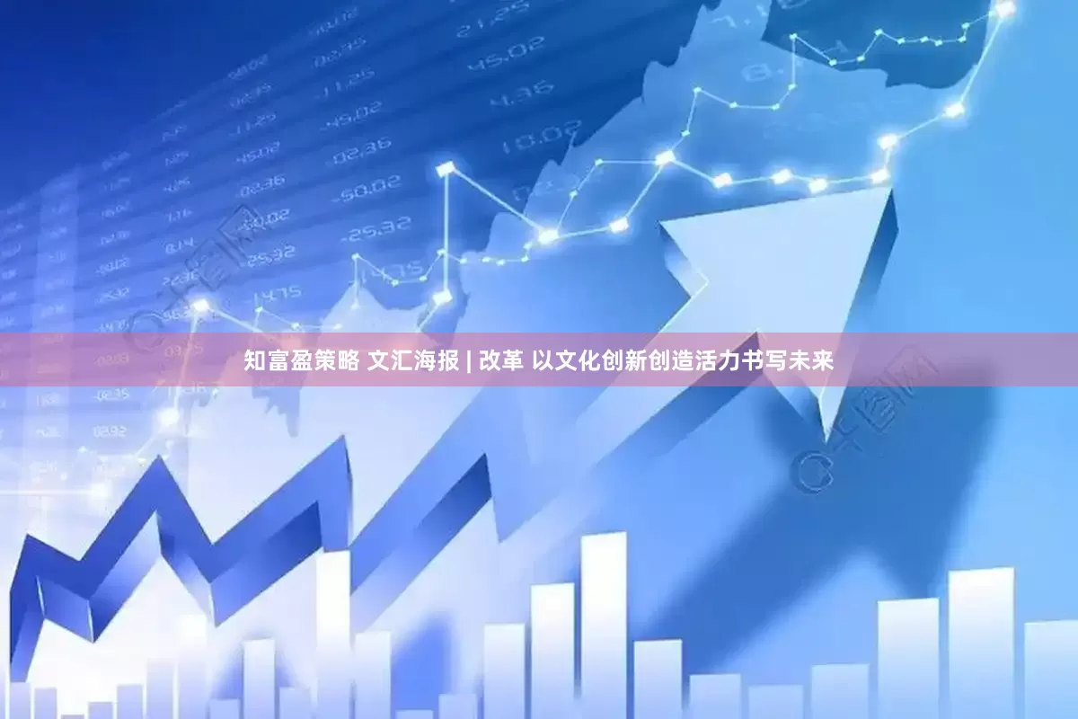 知富盈策略 文汇海报 | 改革 以文化创新创造活力书写未来