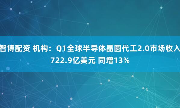 智博配资 机构：Q1全球半导体晶圆代工2.0市场收入722.9亿美元 同增13%