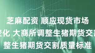 芝麻配资 顺应现货市场出栏体重变化 大商所调整生猪期货交割质量标准