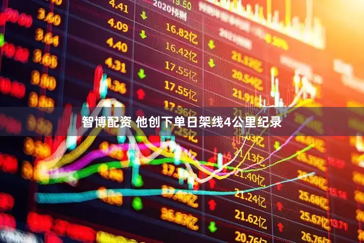智博配资 他创下单日架线4公里纪录
