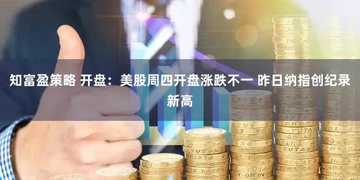 知富盈策略 开盘：美股周四开盘涨跌不一 昨日纳指创纪录新高