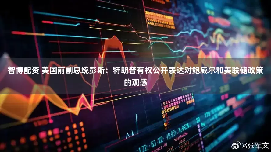 智博配资 美国前副总统彭斯：特朗普有权公开表达对鲍威尔和美联储政策的观感