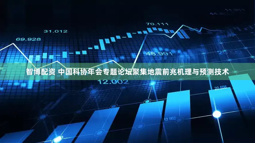 智博配资 中国科协年会专题论坛聚集地震前兆机理与预测技术