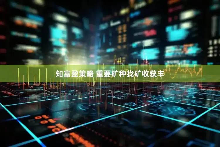知富盈策略 重要矿种找矿收获丰