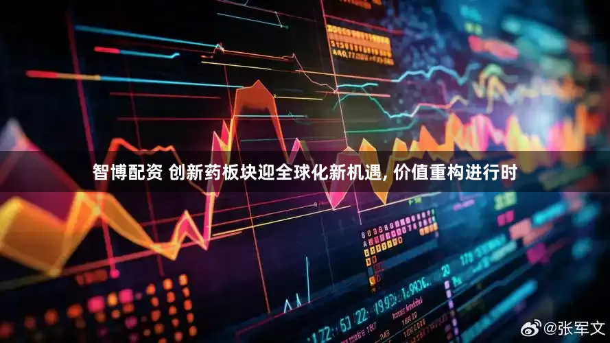 智博配资 创新药板块迎全球化新机遇, 价值重构进行时