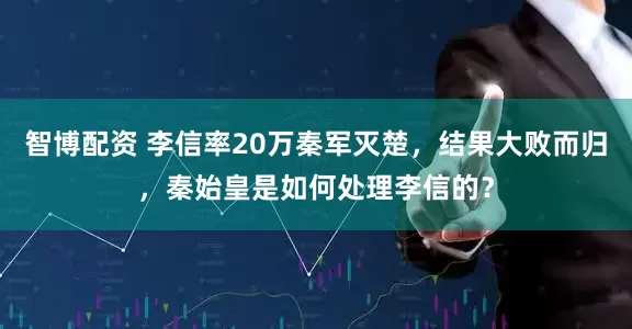 智博配资 李信率20万秦军灭楚，结果大败而归，秦始皇是如何处理李信的？